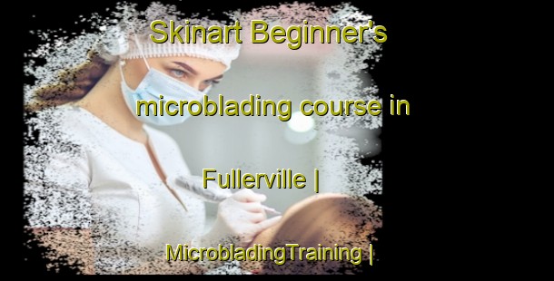Skinart Beginner's microblading course in Fullerville | MicrobladingTraining | MicrobladingClasses | SkinartTraining-United States